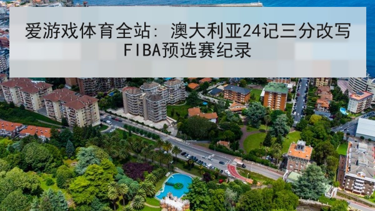 爱游戏体育全站: 澳大利亚24记三分改写FIBA预选赛纪录
