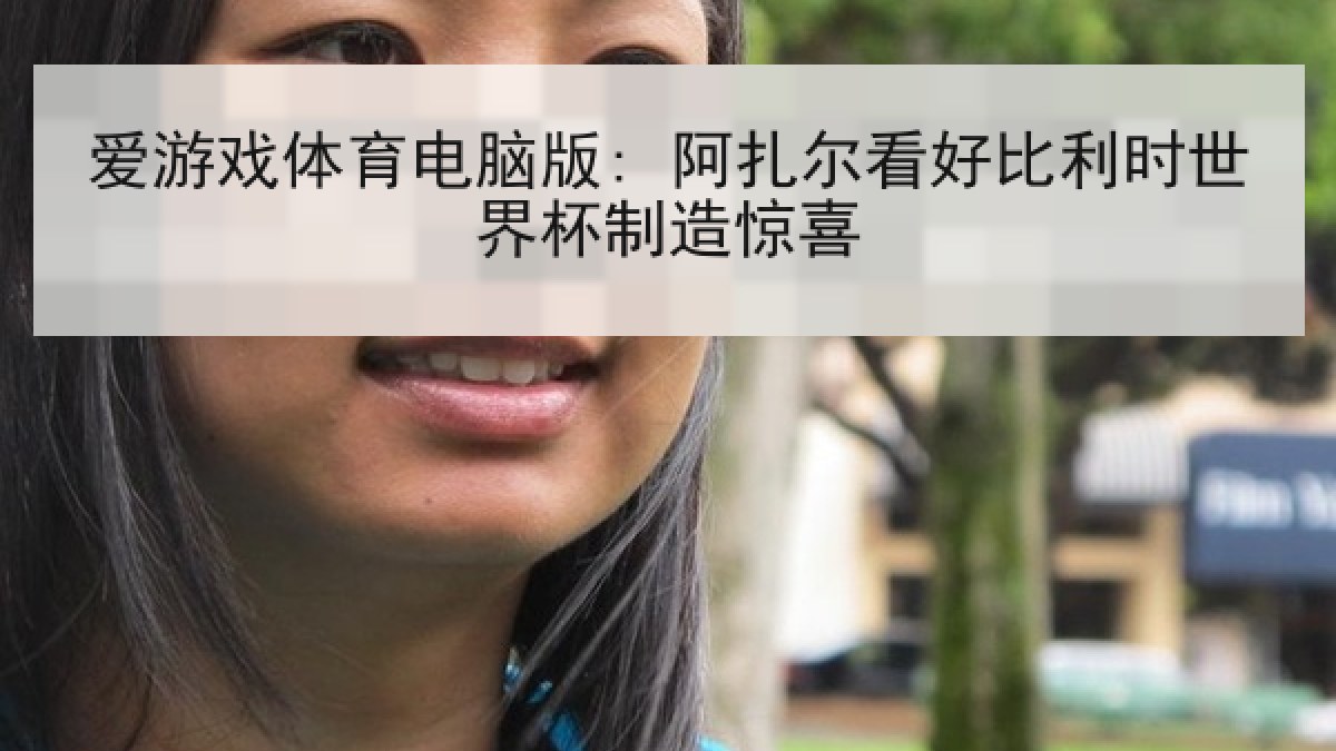 爱游戏体育电脑版: 阿扎尔看好比利时世界杯制造惊喜