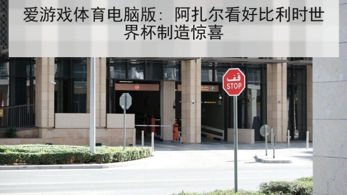 爱游戏体育电脑版: 阿扎尔看好比利时世界杯制造惊喜