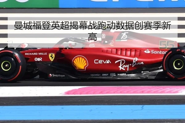曼城福登英超揭幕战跑动数据创赛季新高