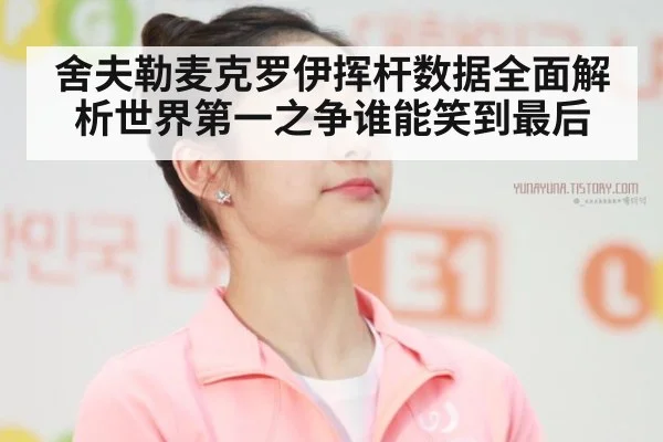 舍夫勒麦克罗伊挥杆数据全面解析世界第一之争谁能笑到最后