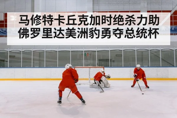 马修特卡丘克加时绝杀力助佛罗里达美洲豹勇夺总统杯