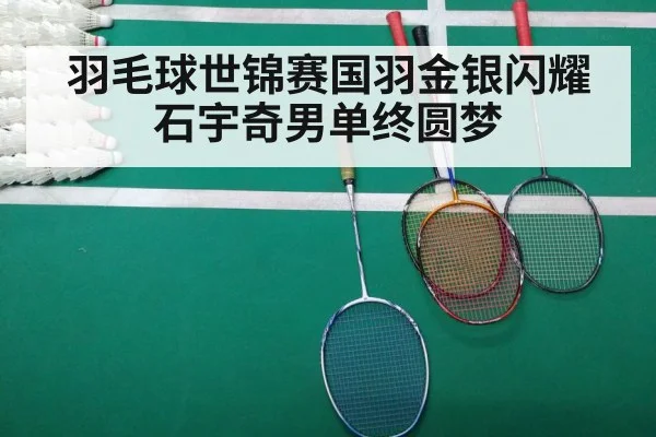 羽毛球世锦赛国羽金银闪耀 石宇奇男单终圆梦