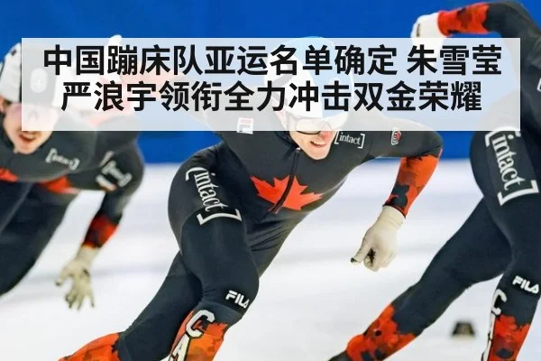 中国蹦床队亚运名单确定 朱雪莹严浪宇领衔全力冲击双金荣耀