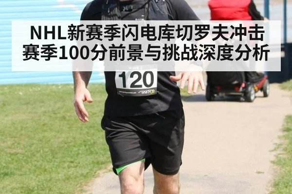 NHL新赛季闪电库切罗夫冲击赛季100分前景与挑战深度分析
