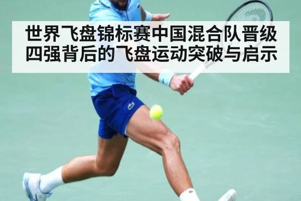 世界飞盘锦标赛中国混合队晋级四强背后的飞盘运动突破与启示